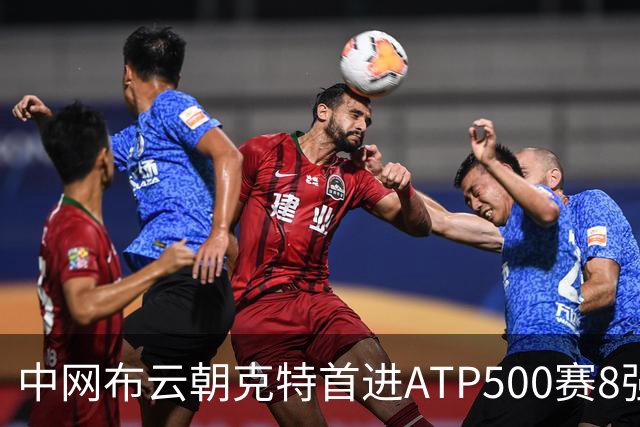 中网布云朝克特首进ATP500赛8强 张帅晋级16强