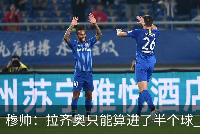 穆帅：拉齐奥只能算进了半个球 这样踢在英超没人看